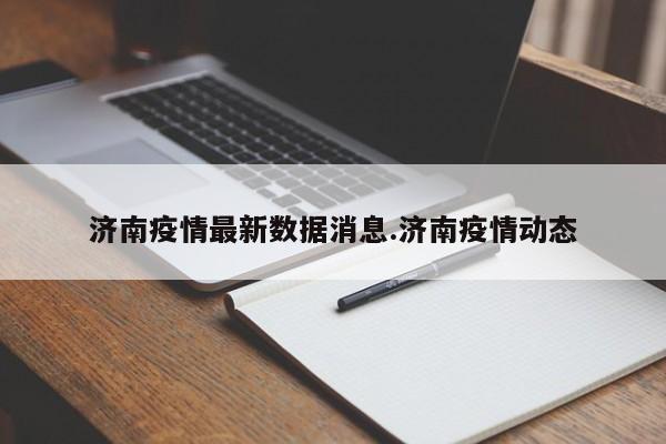 济南疫情最新数据消息.济南疫情动态