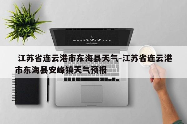  江苏省连云港市东海县天气-江苏省连云港市东海县安峰镇天气预报